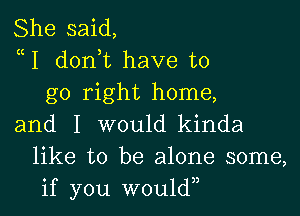 She said,
uI donhc have to
go right home,

and I would kinda
like to be alone some,
if you w0u1d