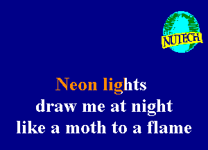 Neon lights
draw me at night
like a moth to a flame
