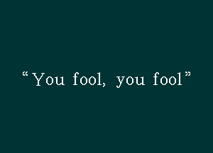 You fool, you f001