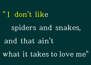 I d0n t like

spiders and snakes,

and that ainWL

What it takes to love men