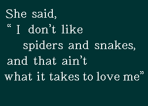 She said,
a I don t like
spiders and snakes,

and that ain t
What it takes to love men