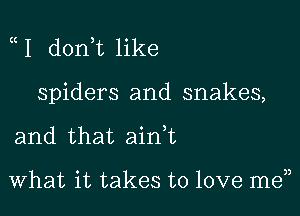 I d0n t like

spiders and snakes,

and that ainWL

What it takes to love men