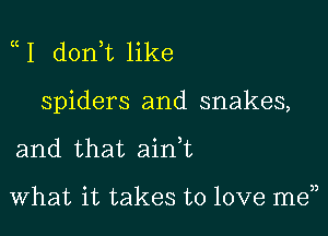 I d0n t like

spiders and snakes,

and that ainWL

What it takes to love men