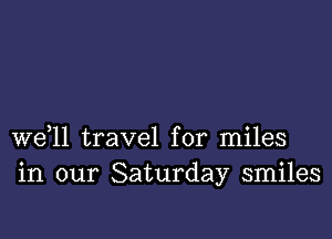 W611 travel for miles
in our Saturday smiles