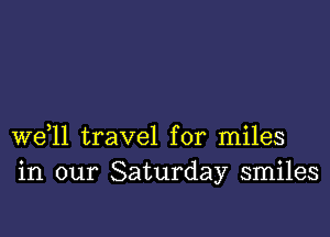 W611 travel for miles
in our Saturday smiles