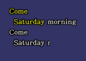 Come

Saturday morning

Come
Saturday I