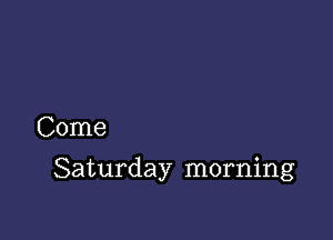 Come

Saturday morning