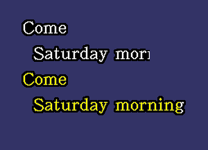 Come
Saturday mom
Come

Saturday morning