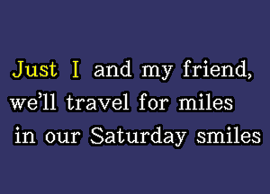 Just 1 and my friend,
W611 travel for miles

in our Saturday smiles