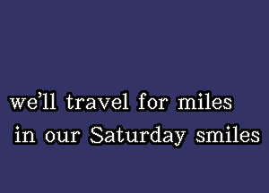 W611 travel for miles

in our Saturday smiles