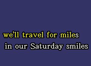 W611 travel for miles

in our Saturday smiles