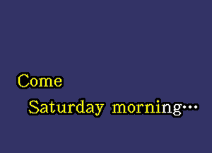 Come

Saturday morning-