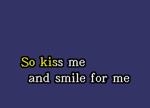 So kiss me
and smile for me