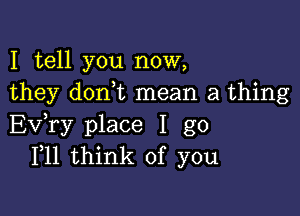 I tell you now,
they donut mean a thing

Exfry place I go
F11 think of you