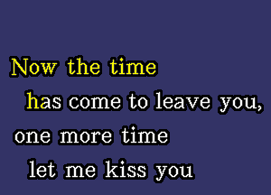 Now the time

has come to leave you,

one more time

let me kiss you