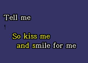 Tell me

So kiss me
and smile for me