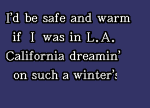 Fd be safe and warm
if I was in L.A.
California dreamid

on such a Winter?