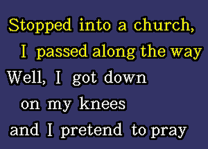 Stopped into a church,
I passed along the way
Well, I got down

on my knees

and I pretend to pray