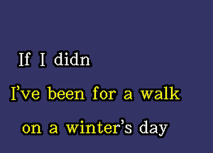 If I didn

I,Ve been for a walk

on a Winter,s day