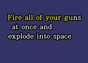 Fire all of your guns
at once and

explode into space