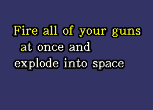 Fire all of your guns
at once and

explode into space