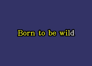 Born to be Wild