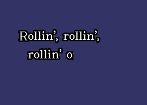 Rollinl rollini

rollin o