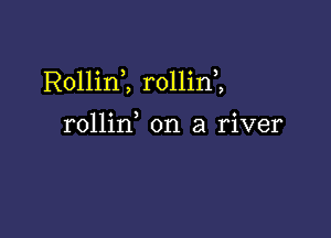 Rollinl rollini

rollin on a river