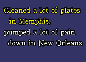 Cleaned a lot of plates
in Memphis,
pumped a lot of pain

down in New Orleans