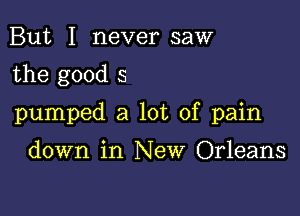 But I never saw

the good 5

pumped a lot of pain

down in NeW Orleans