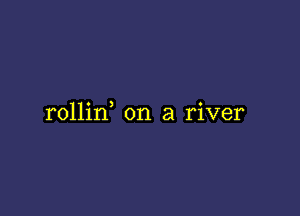 rollin on a river