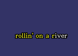 rollin, on a river