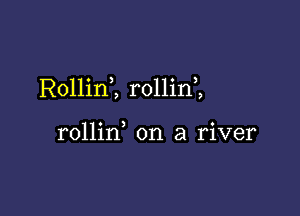 RollinZ rollin ,

rollin on a river