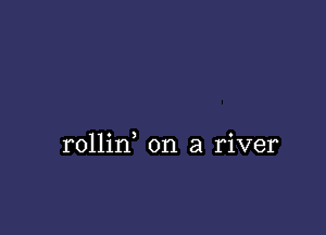 rollin on a river