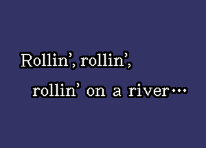 Rollini rollin ,

rollin on a river-