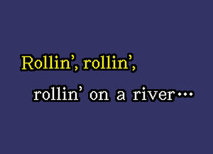 Rollini rollin ,

rollin on a river-