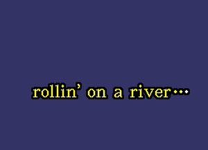 rollin on a river-