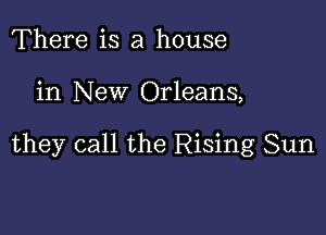 There is a house

in New Orleans,

they call the Rising Sun