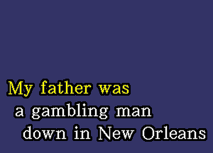 My father was
a gambling man
down in New Orleans