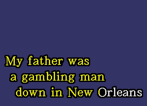 My father was
a gambling man
down in New Orleans