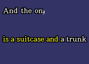 And the om

is a suitcase and a trunk