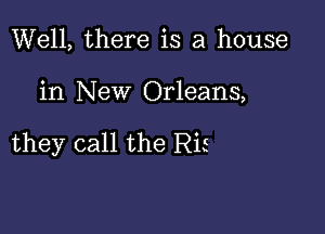 Well, there is a house

in New Orleans,

they call the Ris