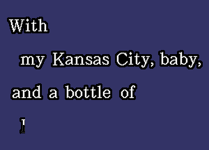 With

my Kansas City, baby,

and a bottle of

I