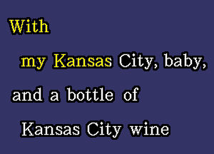 With
my Kansas City, baby,

and a bottle of

Kansas City Wine