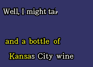 Well, I might tar

and a bottle of

Kansas City Wine