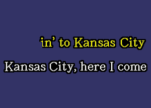 in to Kansas City

Kansas City, here I come