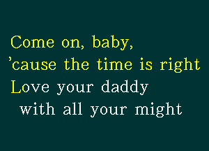 Come on, baby,
cause the time is right

)

Love your daddy
With all your might