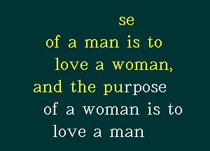 se
of a man is to
love a woman,

and the purpose
of a woman is to
love a man