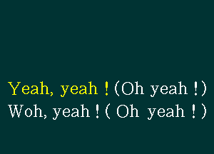 Yeah, yeah ! (Oh yeah !)
Woh, yeah ! ( Oh yeah ! )