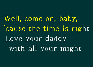 Well, come on, baby,
bause the time is right

Love your daddy
With all your might